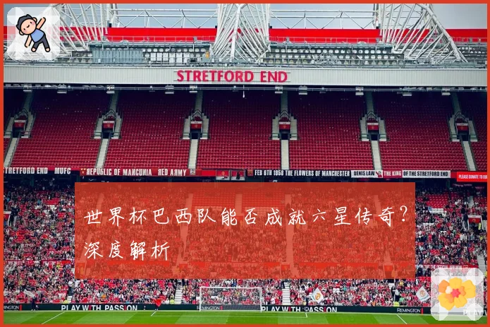 世界杯巴西队能否成就六星传奇？深度解析