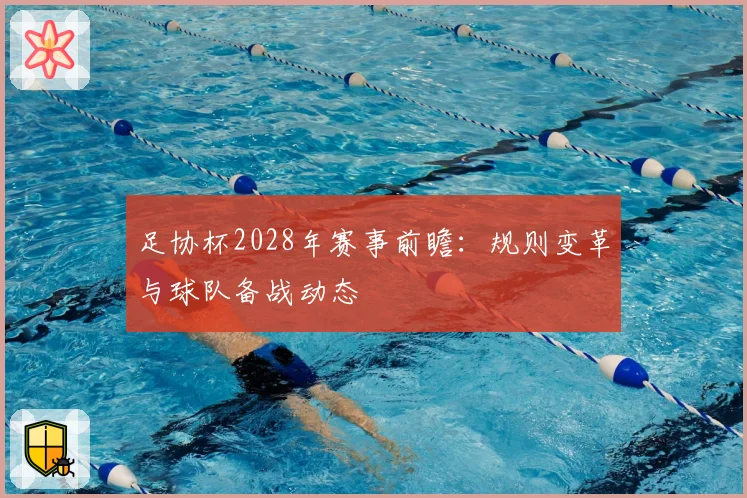 足协杯2028年赛事前瞻：规则变革与球队备战动态