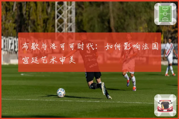 布歇与洛可可时代：如何影响法国宫廷艺术审美