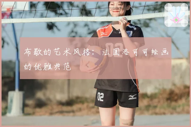 布歇的艺术风格：法国洛可可绘画的优雅典范