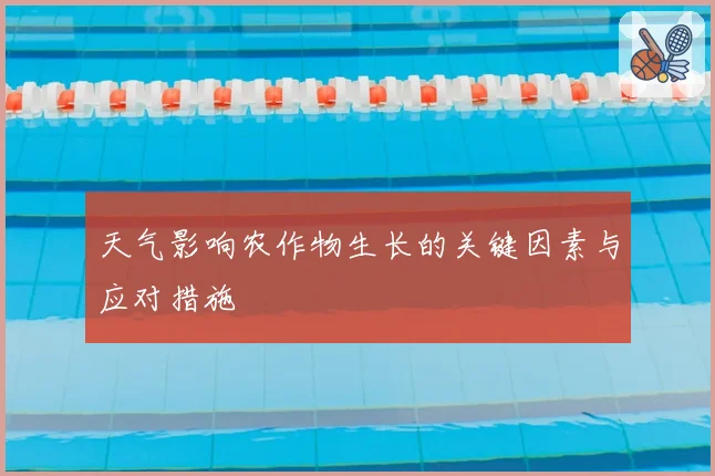 天气影响农作物生长的关键因素与应对措施