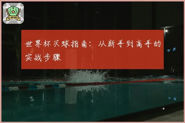 世界杯买球指南：从新手到高手的实战步骤