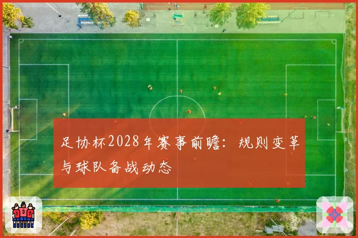 足协杯2028年赛事前瞻：规则变革与球队备战动态