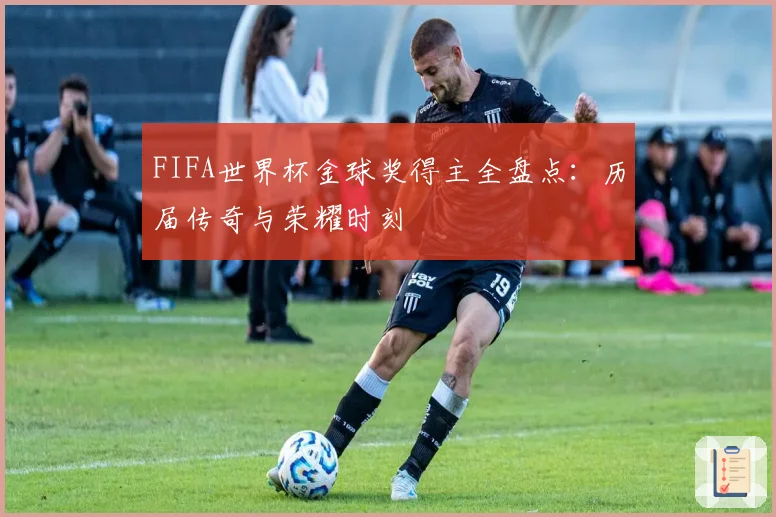 FIFA世界杯金球奖得主全盘点：历届传奇与荣耀时刻