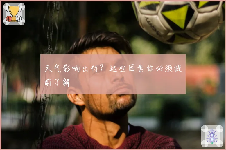 天气影响出行？这些因素你必须提前了解