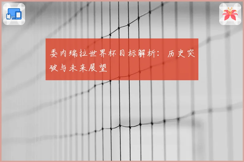 委内瑞拉世界杯目标解析：历史突破与未来展望