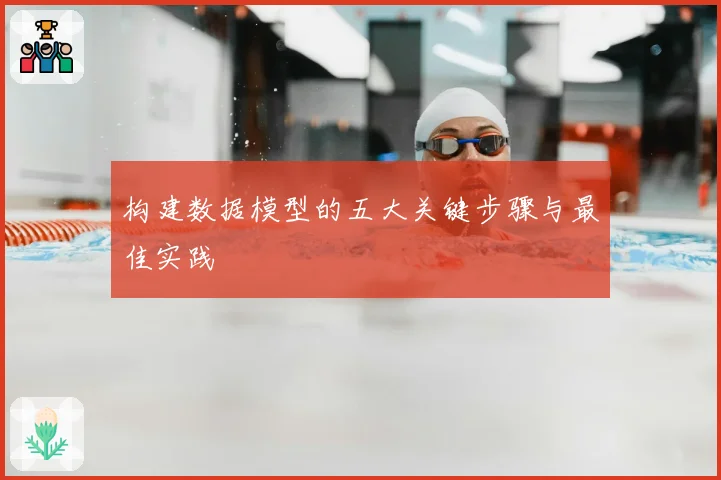 构建数据模型的五大关键步骤与最佳实践